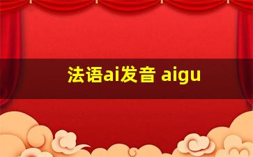 法语ai发音 aigu